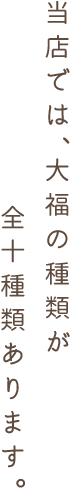 当店では、大福の種類が全十種類あります。